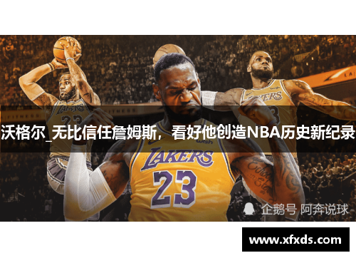 沃格尔_无比信任詹姆斯，看好他创造NBA历史新纪录